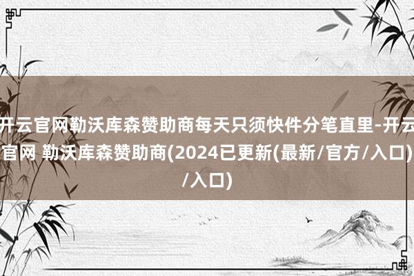开云官网勒沃库森赞助商每天只须快件分笔直里-开云官网 勒沃库森赞助商(2024已更新(最新/官方/入口)