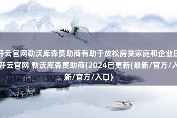 开云官网勒沃库森赞助商有助于放松房贷家庭和企业压力-开云官网 勒沃库森赞助商(2024已更新(最新/官方/入口)