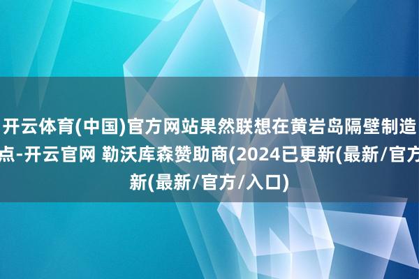 开云体育(中国)官方网站果然联想在黄岩岛隔壁制造新的焦点-开云官网 勒沃库森赞助商(2024已更新(最新/官方/入口)