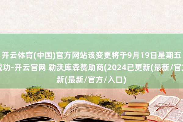 开云体育(中国)官方网站该变更将于9月19日星期五收盘后成功-开云官网 勒沃库森赞助商(2024已更新(最新/官方/入口)