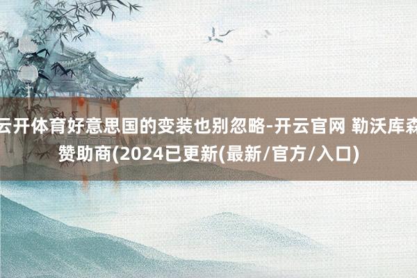 云开体育好意思国的变装也别忽略-开云官网 勒沃库森赞助商(2024已更新(最新/官方/入口)