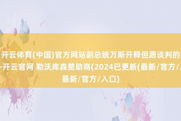 开云体育(中国)官方网站副总统万斯开释但愿谈判的信号-开云官网 勒沃库森赞助商(2024已更新(最新/官方/入口)