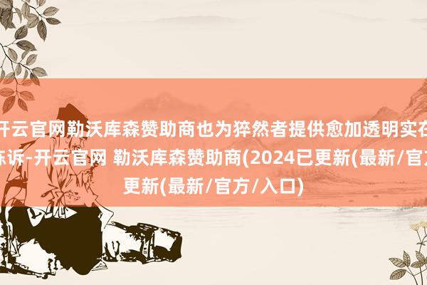 开云官网勒沃库森赞助商也为猝然者提供愈加透明实在的健康陈诉-开云官网 勒沃库森赞助商(2024已更新(最新/官方/入口)