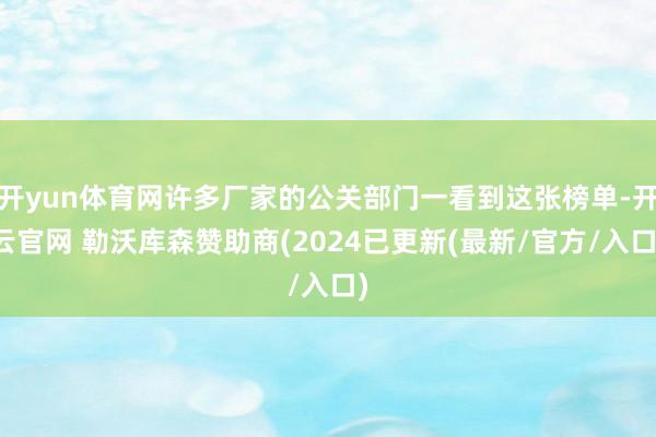 开yun体育网许多厂家的公关部门一看到这张榜单-开云官网 勒沃库森赞助商(2024已更新(最新/官方/入口)